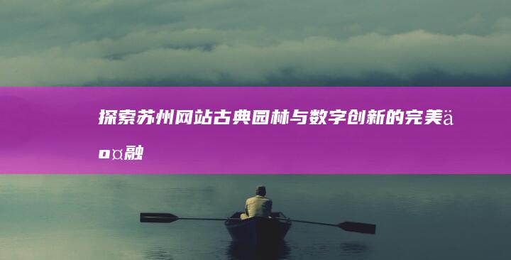 探索苏州网站：古典园林与数字创新的完美交融