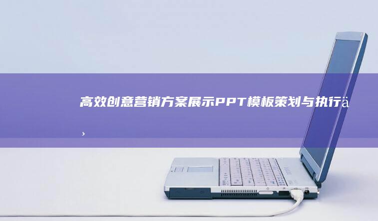 高效创意营销方案展示PPT模板：策划与执行一体化教程